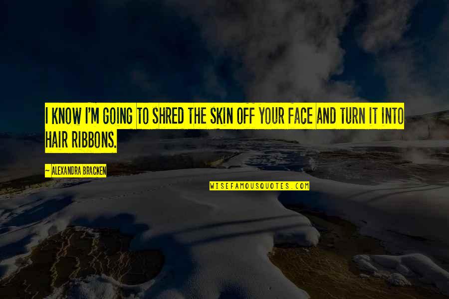 Ribbons Quotes By Alexandra Bracken: I know I'm going to shred the skin