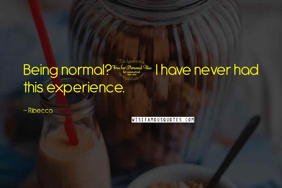 Ribecca quotes: Being normal?1 I have never had this experience.