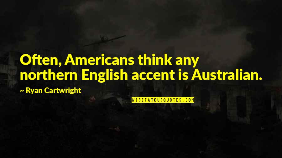 Ribeirinhos Quotes By Ryan Cartwright: Often, Americans think any northern English accent is Ribeirinhos Quotes By Ryan Cartwright: Often, Americans think any northern English accent is