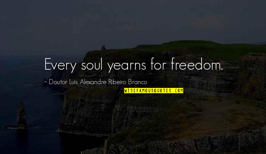 Ribeiro Quotes By Doutor Luis Alexandre Ribeiro Branco: Every soul yearns for freedom. Ribeiro Quotes By Doutor Luis Alexandre Ribeiro Branco: Every soul yearns for freedom.