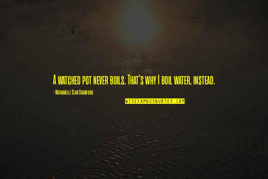 Riberas Asturias Quotes By Nathanielle Sean Crawford: A watched pot never boils. That's why I Riberas Asturias Quotes By Nathanielle Sean Crawford: A watched pot never boils. That's why I
