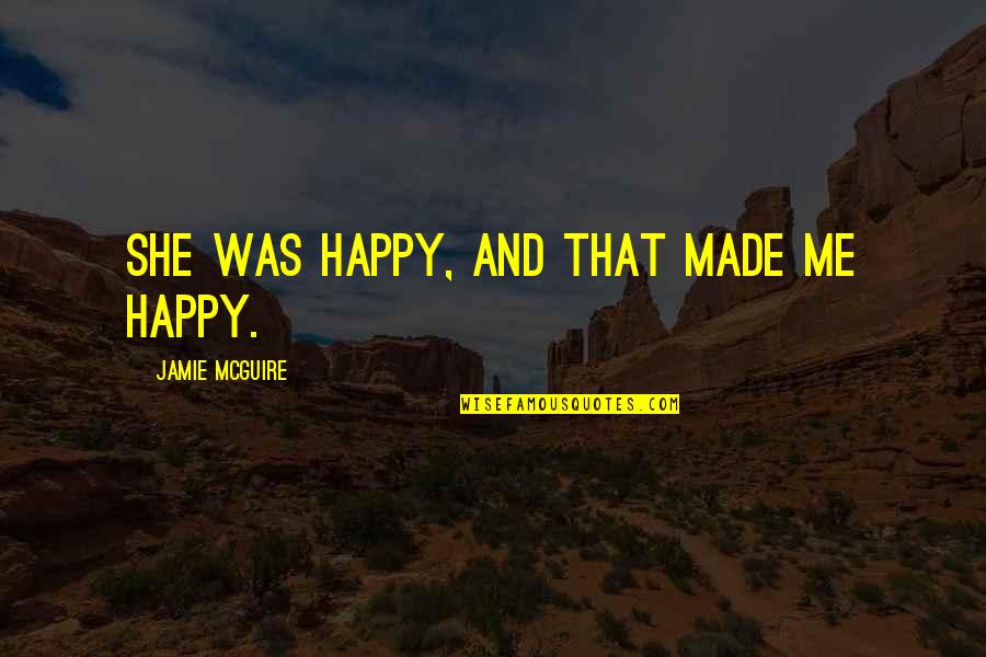 Riberebro Quotes By Jamie McGuire: She was happy, and that made me happy. Riberebro Quotes By Jamie McGuire: She was happy, and that made me happy.
