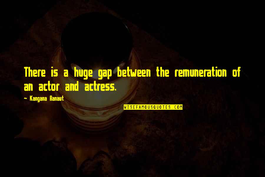 Ribeyrolles Gun Quotes By Kangana Ranaut: There is a huge gap between the remuneration
