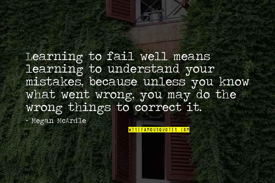 Ribisi Dazed Quotes By Megan McArdle: Learning to fail well means learning to understand Ribisi Dazed Quotes By Megan McArdle: Learning to fail well means learning to understand