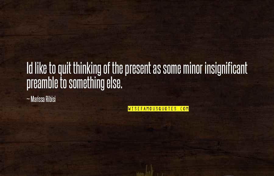 Ribisi Marissa Quotes By Marissa Ribisi: Id like to quit thinking of the present