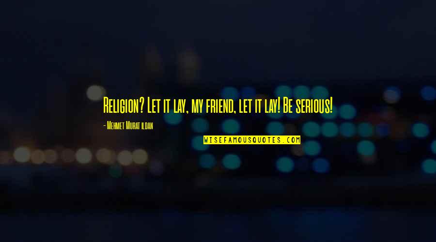 Ribisi Marissa Quotes By Mehmet Murat Ildan: Religion? Let it lay, my friend, let it