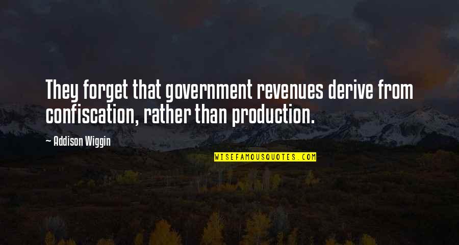 Ribisi Quotes By Addison Wiggin: They forget that government revenues derive from confiscation,