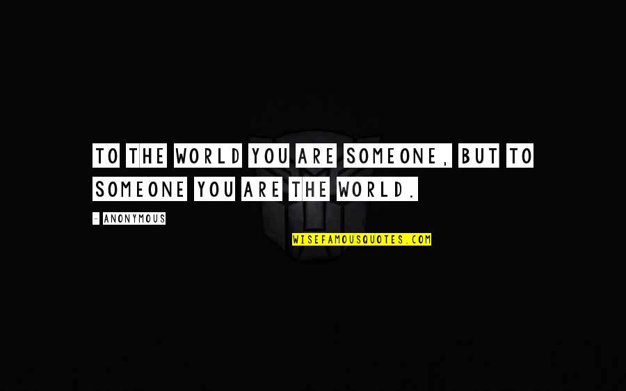 Ribonucleic Quotes By Anonymous: To the world you are someone, but to