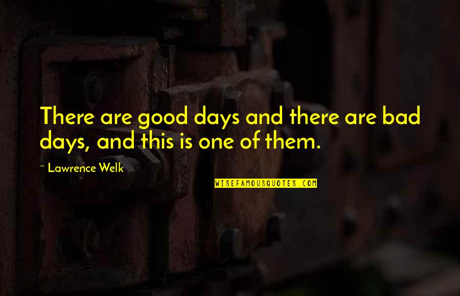 Riboulette Quotes By Lawrence Welk: There are good days and there are bad