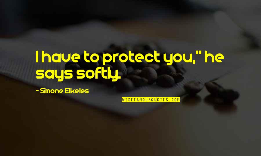 Riboulette Quotes By Simone Elkeles: I have to protect you," he says softly. Riboulette Quotes By Simone Elkeles: I have to protect you," he says softly.