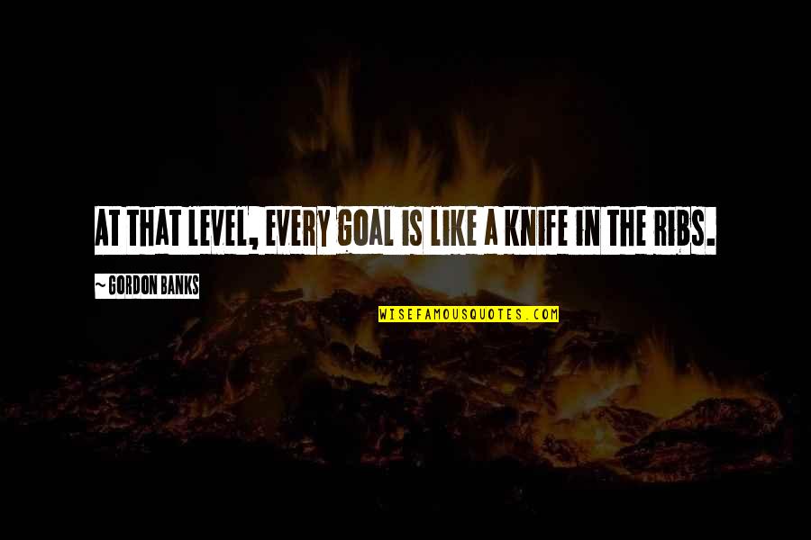 Ribs 3 2 1 Quotes By Gordon Banks: At that level, every goal is like a