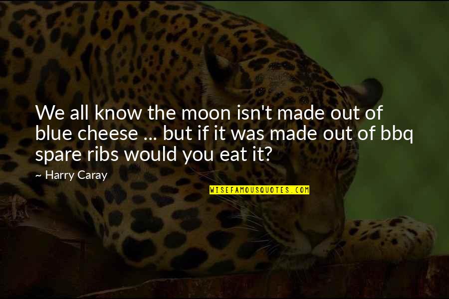 Ribs 3 2 1 Quotes By Harry Caray: We all know the moon isn't made out