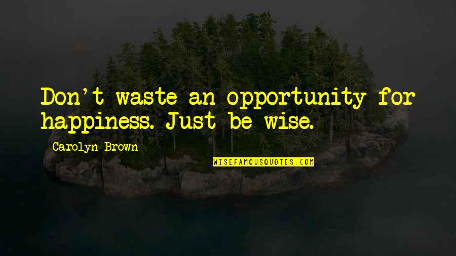 Ribs Breaking Quotes By Carolyn Brown: Don't waste an opportunity for happiness. Just be Ribs Breaking Quotes By Carolyn Brown: Don't waste an opportunity for happiness. Just be