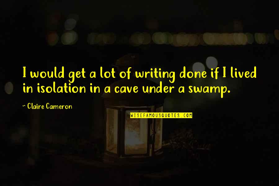 Ribut Karo Quotes By Claire Cameron: I would get a lot of writing done
