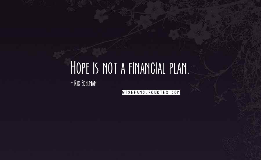 Ric Edelman quotes: Hope is not a financial plan.