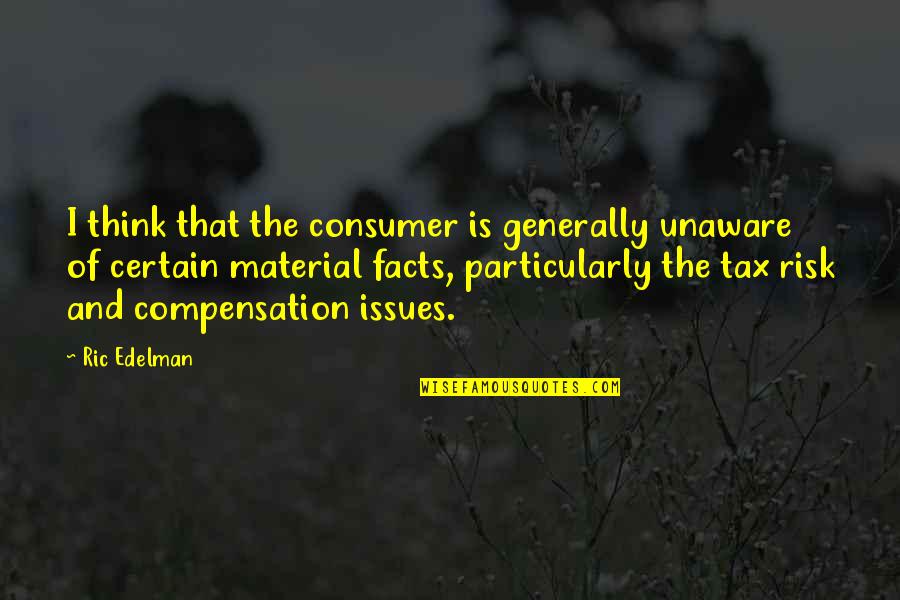 Ric Edelman Quotes By Ric Edelman: I think that the consumer is generally unaware