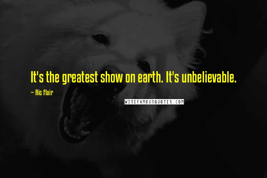 Ric Flair quotes: It's the greatest show on earth. It's unbelievable.