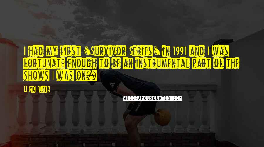 Ric Flair quotes: I had my first 'Survivor Series' in 1991 and I was fortunate enough to be an instrumental part of the shows I was on.