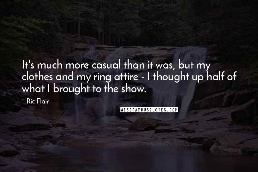 Ric Flair quotes: It's much more casual than it was, but my clothes and my ring attire - I thought up half of what I brought to the show.