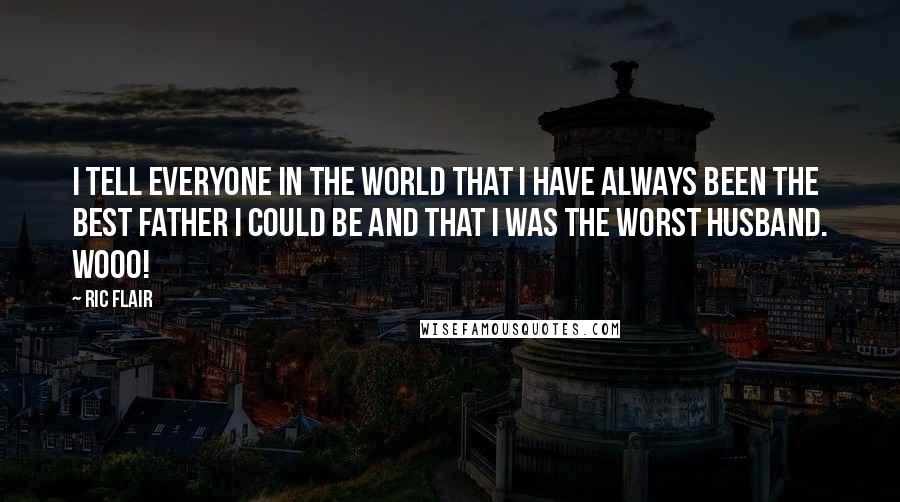 Ric Flair quotes: I tell everyone in the world that I have always been the best father I could be and that I was the worst husband. Wooo!