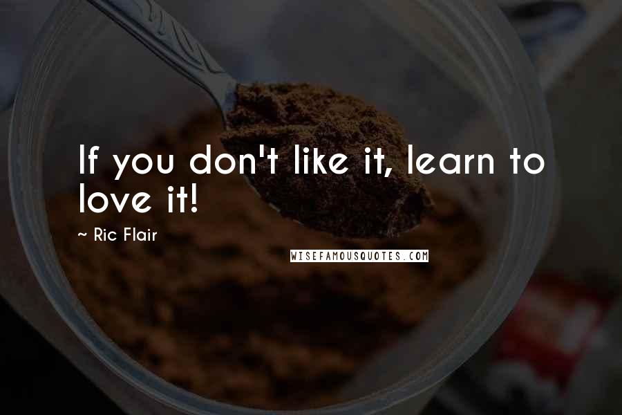 Ric Flair quotes: If you don't like it, learn to love it!