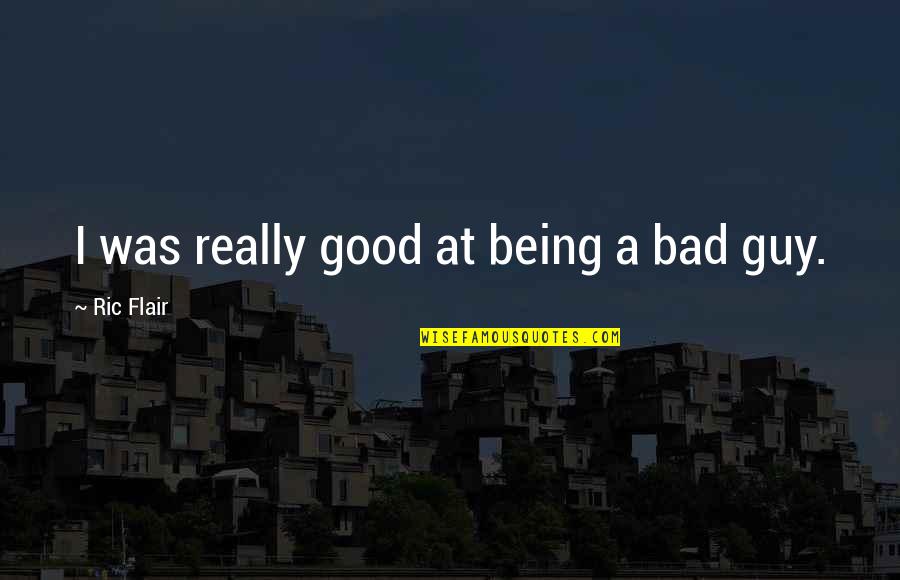 Ric Flair's Quotes By Ric Flair: I was really good at being a bad Ric Flair's Quotes By Ric Flair: I was really good at being a bad