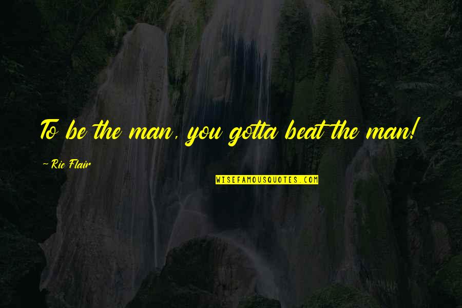 Ric Flair's Quotes By Ric Flair: To be the man, you gotta beat the