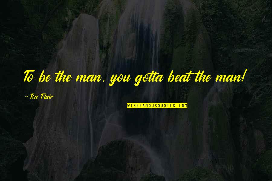 Ric Flair's Quotes By Ric Flair: To be the man, you gotta beat the Ric Flair's Quotes By Ric Flair: To be the man, you gotta beat the