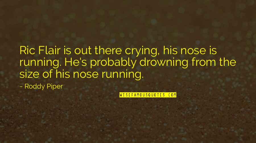 Ric Flair's Quotes By Roddy Piper: Ric Flair is out there crying, his nose Ric Flair's Quotes By Roddy Piper: Ric Flair is out there crying, his nose