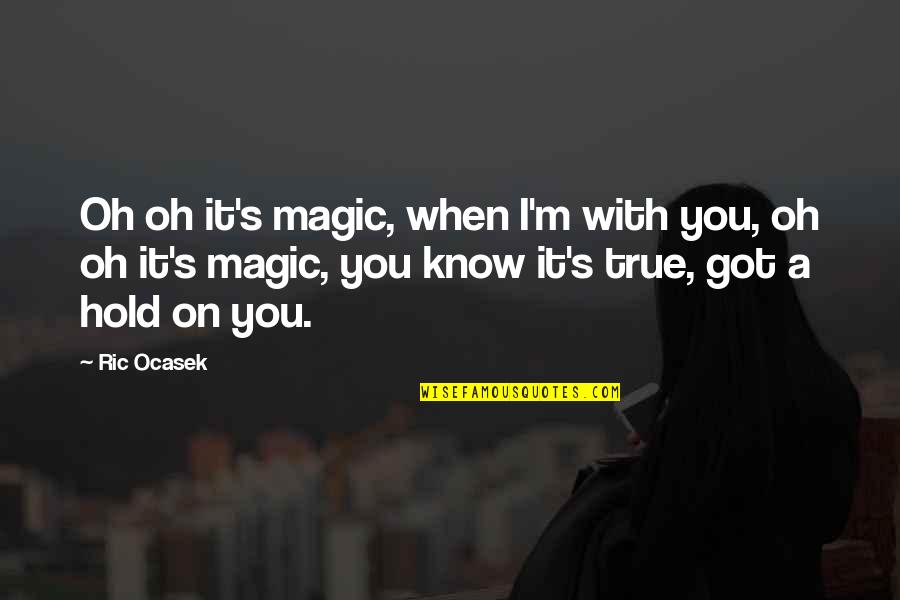 Ric O'barry Quotes By Ric Ocasek: Oh oh it's magic, when I'm with you,
