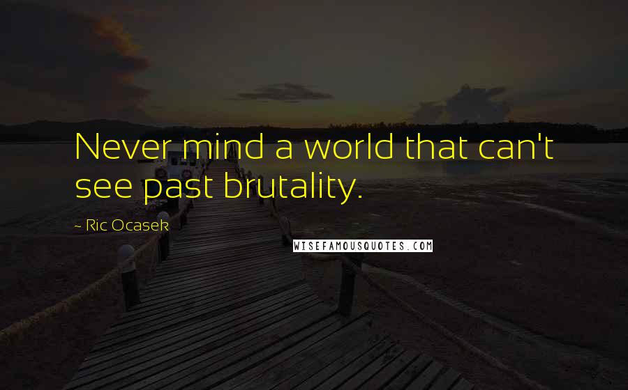 Ric Ocasek quotes: Never mind a world that can't see past brutality.