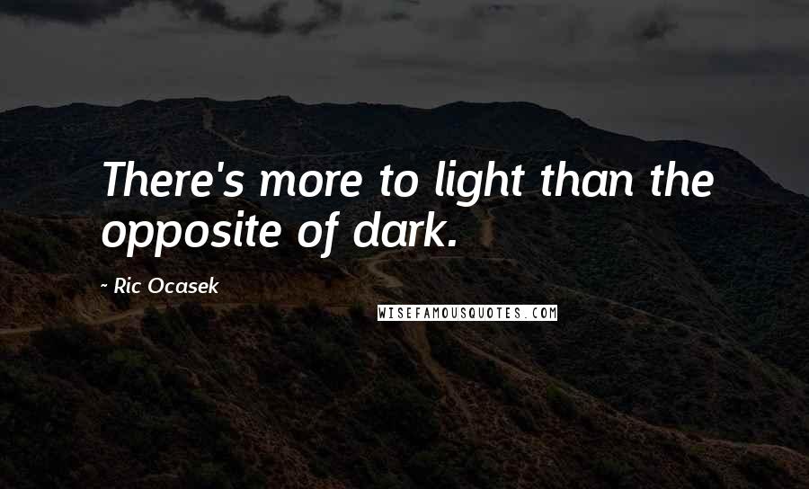 Ric Ocasek quotes: There's more to light than the opposite of dark.