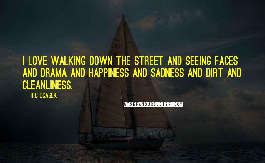 Ric Ocasek quotes: I love walking down the street and seeing faces and drama and happiness and sadness and dirt and cleanliness.