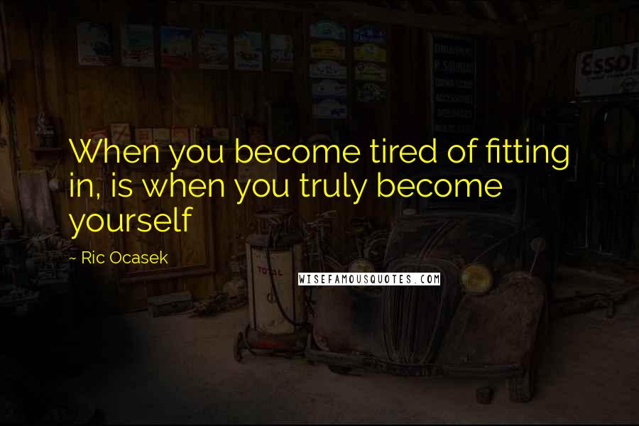 Ric Ocasek quotes: When you become tired of fitting in, is when you truly become yourself