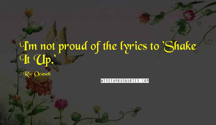 Ric Ocasek quotes: I'm not proud of the lyrics to 'Shake It Up.'