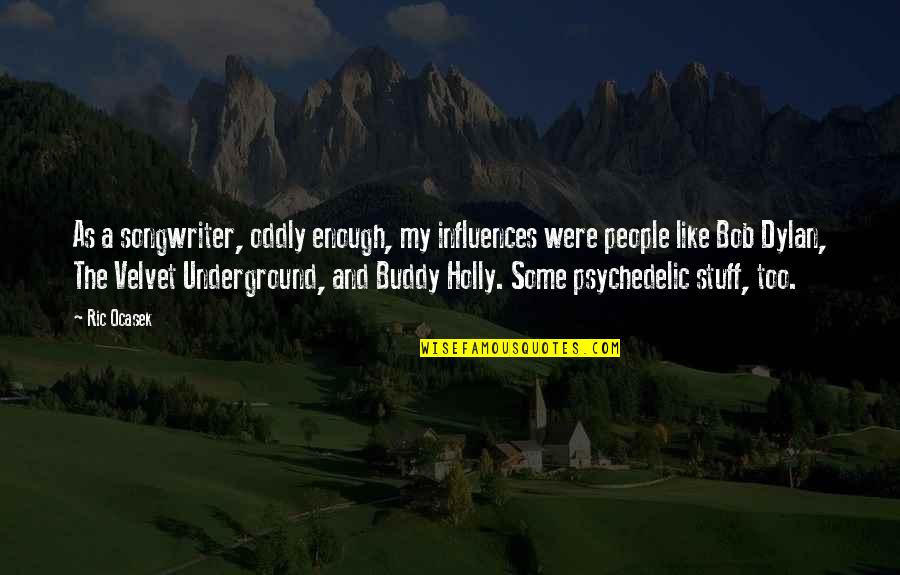 Ric Ocasek Quotes By Ric Ocasek: As a songwriter, oddly enough, my influences were