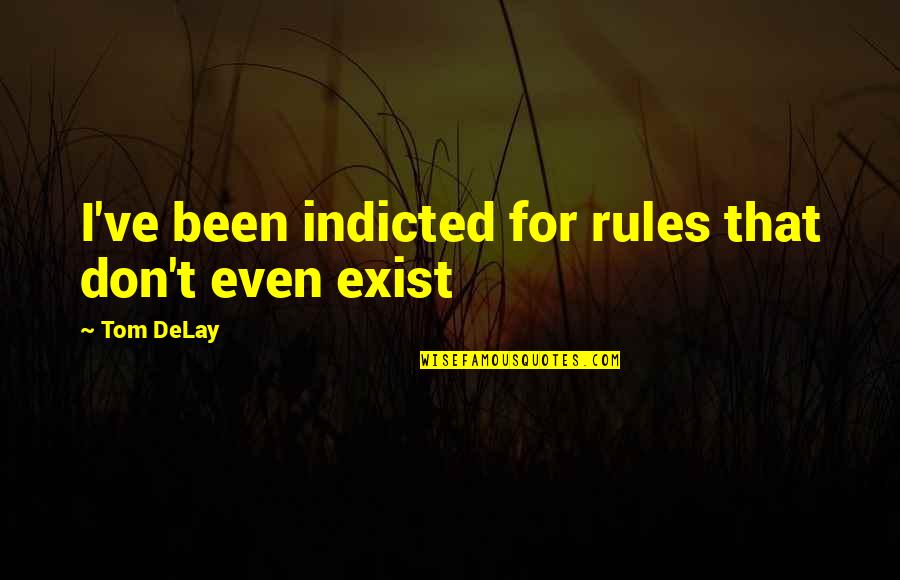 Ricamente Bien Quotes By Tom DeLay: I've been indicted for rules that don't even