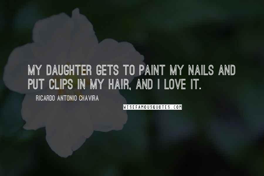 Ricardo Antonio Chavira quotes: My daughter gets to paint my nails and put clips in my hair, and I love it.