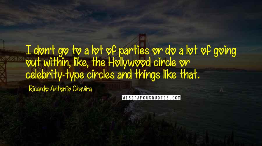 Ricardo Antonio Chavira quotes: I don't go to a lot of parties or do a lot of going out within, like, the Hollywood circle or celebrity-type circles and things like that.