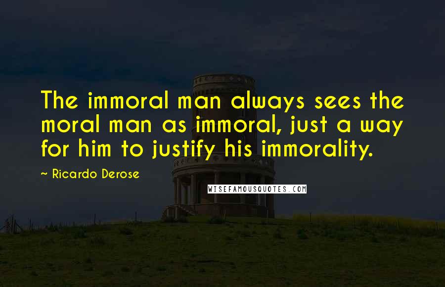 Ricardo Derose quotes: The immoral man always sees the moral man as immoral, just a way for him to justify his immorality.