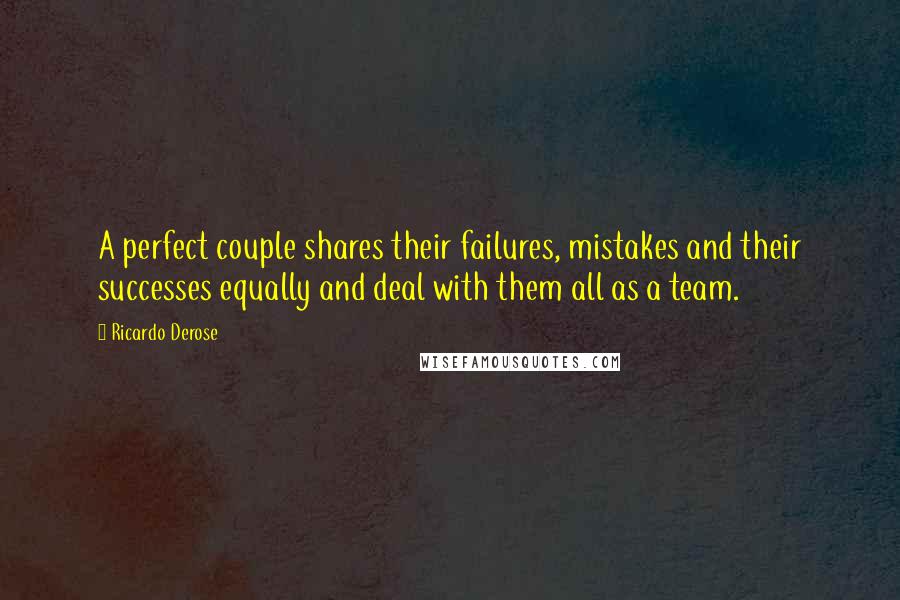 Ricardo Derose quotes: A perfect couple shares their failures, mistakes and their successes equally and deal with them all as a team.