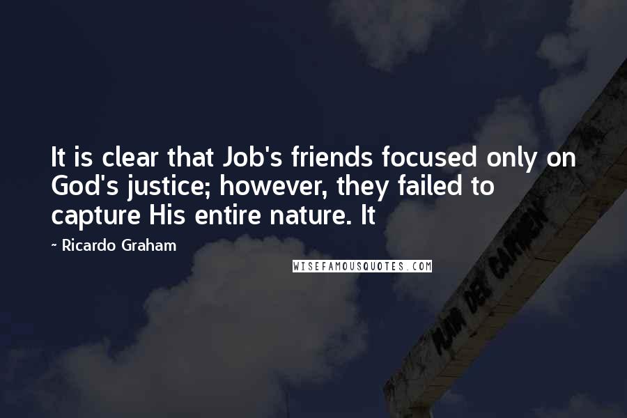Ricardo Graham quotes: It is clear that Job's friends focused only on God's justice; however, they failed to capture His entire nature. It