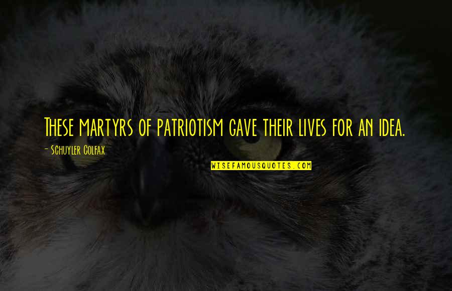 Ricardo Hoyos Quotes By Schuyler Colfax: These martyrs of patriotism gave their lives for Ricardo Hoyos Quotes By Schuyler Colfax: These martyrs of patriotism gave their lives for