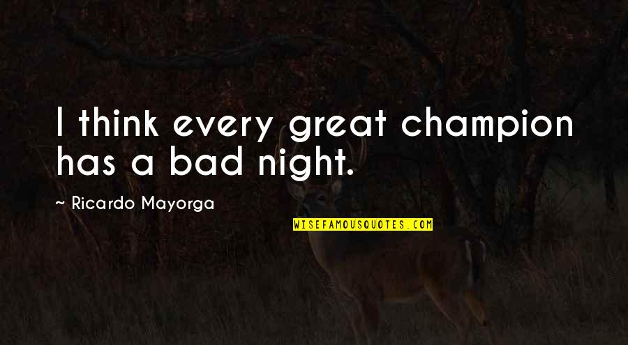 Ricardo Mayorga Best Quotes By Ricardo Mayorga: I think every great champion has a bad Ricardo Mayorga Best Quotes By Ricardo Mayorga: I think every great champion has a bad