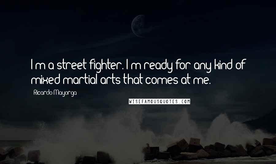 Ricardo Mayorga quotes: I'm a street fighter. I'm ready for any kind of mixed martial arts that comes at me.
