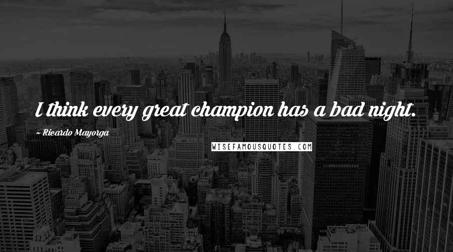 Ricardo Mayorga quotes: I think every great champion has a bad night.