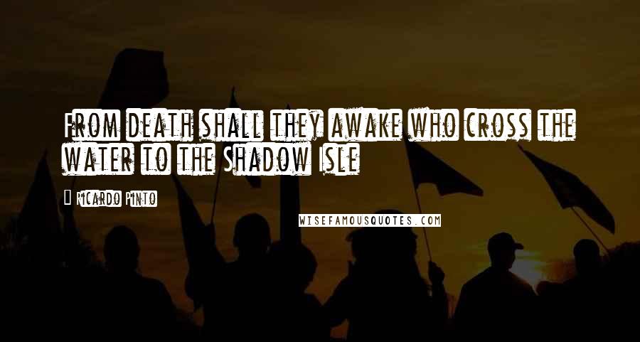 Ricardo Pinto quotes: From death shall they awake who cross the water to the Shadow Isle