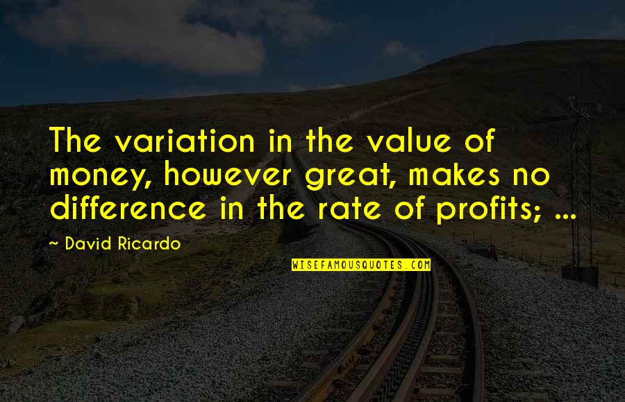 Ricardo Quotes By David Ricardo: The variation in the value of money, however