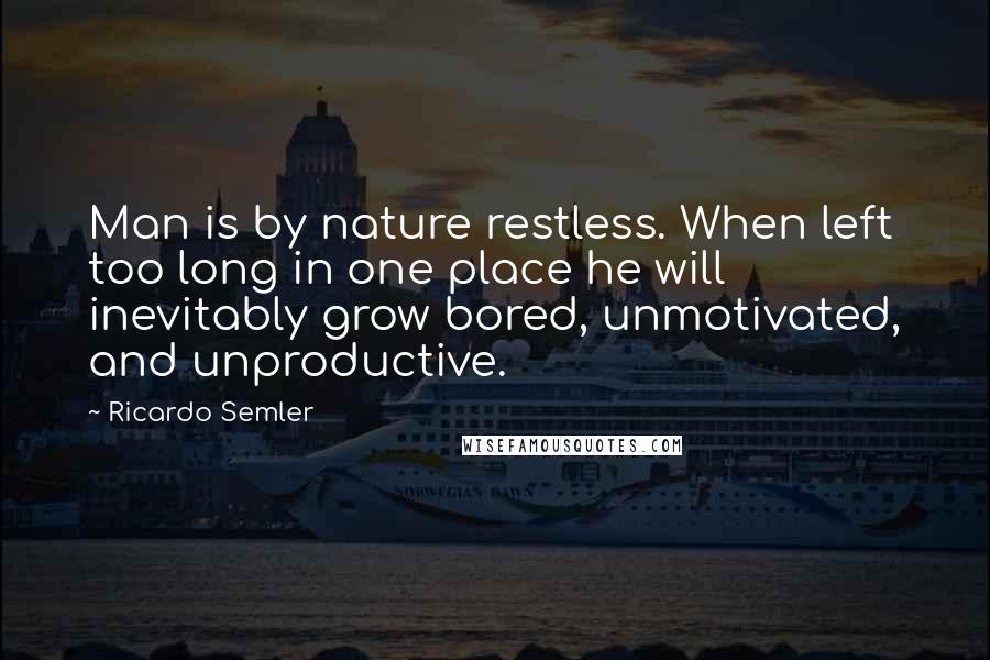 Ricardo Semler quotes: Man is by nature restless. When left too long in one place he will inevitably grow bored, unmotivated, and unproductive.