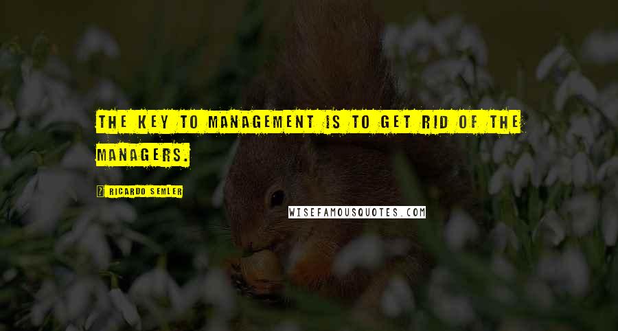 Ricardo Semler quotes: The key to management is to get rid of the managers.